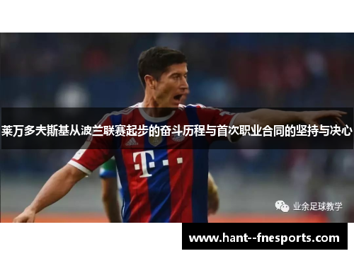 莱万多夫斯基从波兰联赛起步的奋斗历程与首次职业合同的坚持与决心