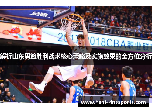 解析山东男篮胜利战术核心策略及实施效果的全方位分析