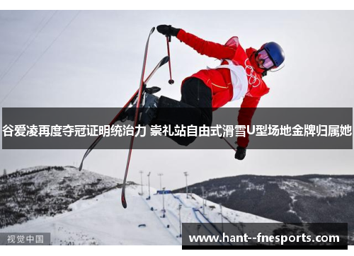 谷爱凌再度夺冠证明统治力 崇礼站自由式滑雪U型场地金牌归属她 谷爱凌再度夺冠证明统治力 崇礼站自由式滑雪U型场地金牌归属她