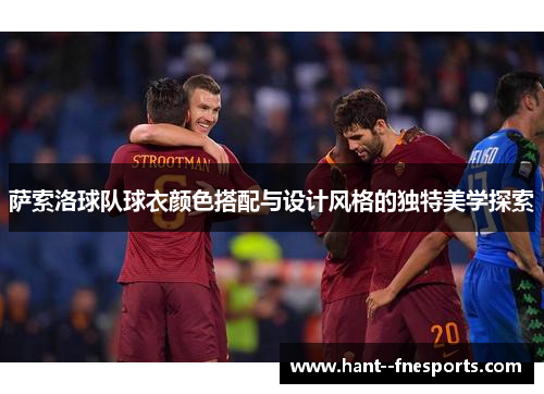 萨索洛球队球衣颜色搭配与设计风格的独特美学探索