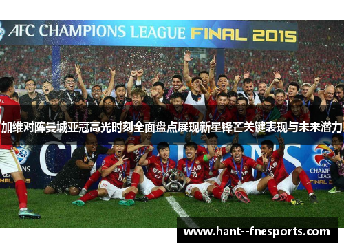 加维对阵曼城亚冠高光时刻全面盘点展现新星锋芒关键表现与未来潜力