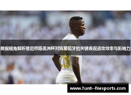 数据视角解析维尼修斯美洲杯对阵葡萄牙的关键表现进攻效率与影响力