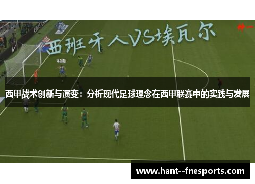 西甲战术创新与演变:分析现代足球理念在西甲联赛中的实践与发展 西甲战术创新与演变:分析现代足球理念在西甲联赛中的实践与发展