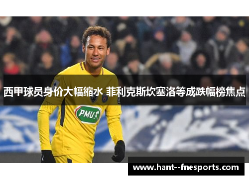 西甲球员身价大幅缩水 菲利克斯坎塞洛等成跌幅榜焦点