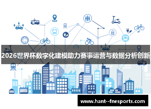 2026世界杯数字化建模助力赛事运营与数据分析创新 2026世界杯数字化建模助力赛事运营与数据分析创新