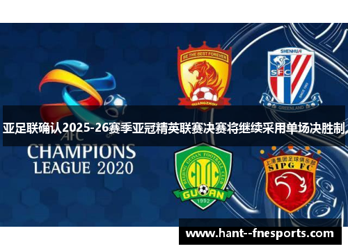 亚足联确认2025-26赛季亚冠精英联赛决赛将继续采用单场决胜制 亚足联确认2025-26赛季亚冠精英联赛决赛将继续采用单场决胜制