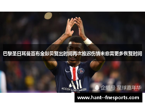 巴黎圣日耳曼宣布金彭贝复出时间再次推迟伤情未愈需更多恢复时间 巴黎圣日耳曼宣布金彭贝复出时间再次推迟伤情未愈需更多恢复时间