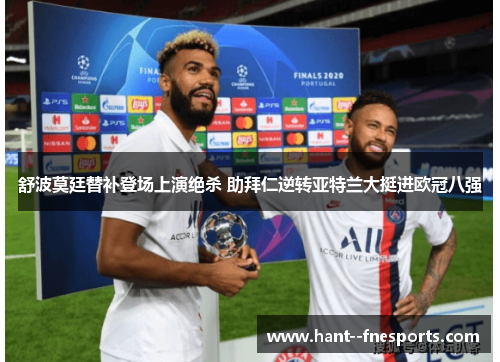 舒波莫廷替补登场上演绝杀 助拜仁逆转亚特兰大挺进欧冠八强
