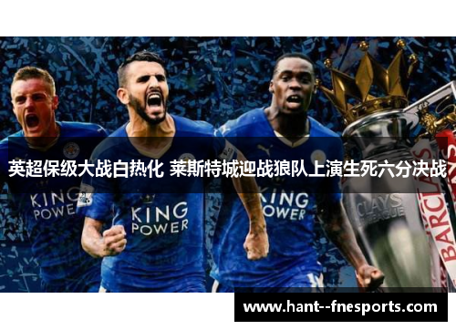 英超保级大战白热化 莱斯特城迎战狼队上演生死六分决战