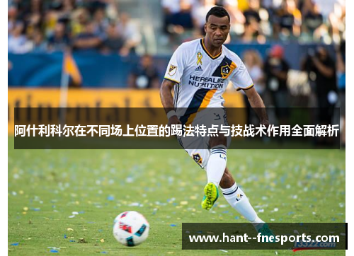 阿什利科尔在不同场上位置的踢法特点与技战术作用全面解析