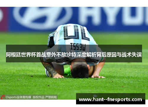 阿根廷世界杯首战意外不敌沙特深度解析背后原因与战术失误