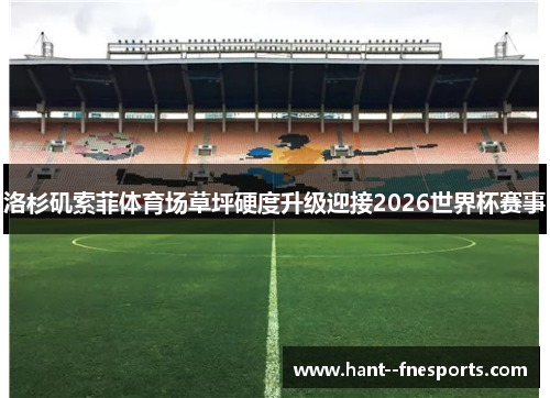 洛杉矶索菲体育场草坪硬度升级迎接2026世界杯赛事 洛杉矶索菲体育场草坪硬度升级迎接2026世界杯赛事
